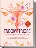 Endometriose - Das Praxisbuch zur Selbsthilfe: Von der Diagnose, über den Alltag mit Unterleibsschmerzen bis zur ganzheitlichen Behandlung - inkl. Selbsttest, Ernährungstipps & Audio-Meditationen