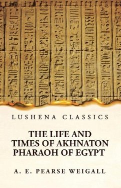 The Life and Times of Akhnaton Pharaoh of Egypt - Arthur Edward Pearse Weigall