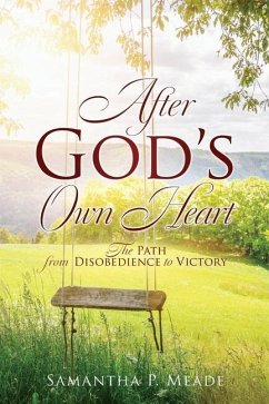 After God's Own Heart: The Path from Disobedience to Victory - Meade, Samantha P.