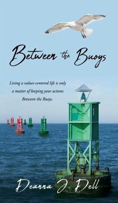 Between the Buoys: Living a values-centered life is only a matter of keeping your actions Between the Buoys. - Dell, Deanna J.
