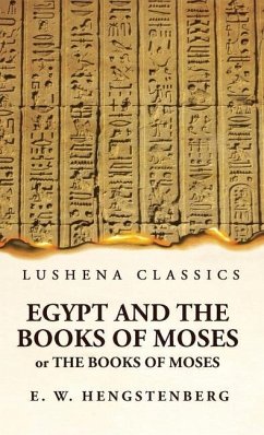 Egypt and the Books of Moses Or the Books of Moses; Illustrated by the Monuments of Egypt - Ernst Wilhelm Hengstenberg