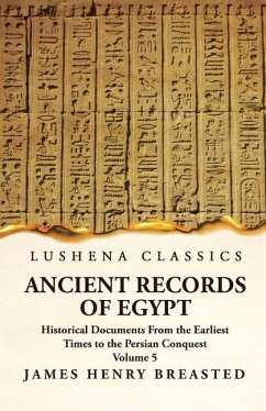 Ancient Records of Egypt Historical Documents From the Earliest Times to the Persian Conquest, Collected, Edited and Translated With Commentary; Indices Volume 5 - By James Henry Breasted