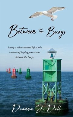 Between the Buoys: Living a values-centered life is only a matter of keeping your actions Between the Buoys. - Dell, Deanna J.