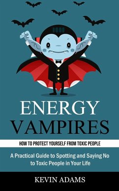 Energy Vampires: How to Protect Yourself From Toxic People (A Practical Guide to Spotting and Saying No to Toxic People in Your Life) - Adams, Kevin