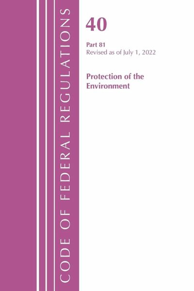 Code of Federal Regulations, Title 40 Protection of the Environment 81, Revised as of July 1, 2021 Code of Federal Regulations, Title 40 Protection of the Environment 81, Revised as of July 1, 2021
