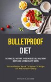 Bulletproof Diet: The Completely New Guide To Cooking Delectable Bulletproof Recipes Using Easy And Healthy Recipes (Delicious Recipes R