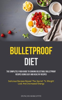 Bulletproof Diet: The Completely New Guide To Cooking Delectable Bulletproof Recipes Using Easy And Healthy Recipes (Delicious Recipes R - Marcotte, Duncan