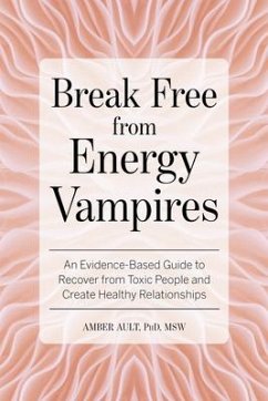 Break Free from Energy Vampires: An Evidence-Based Guide to Break Free from Toxic People and Create Healthy Relationships - Ault, Amber