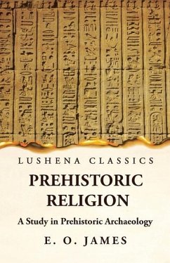 Prehistoric Religion A Study in Prehistoric Archaeology - E O James