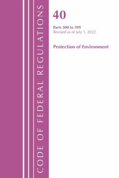 Code of Federal Regulations, Title 40 Protection of the Environment 300-399, Revised as of July 1, 2022 - Office Of The Federal Register (U.S.)