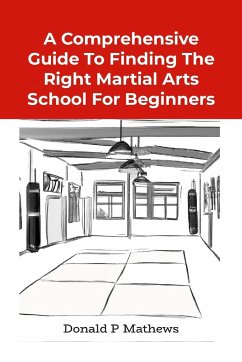 A COMPREHENSIVE GUIDE TO FINDING THE RIGHT MARTIAL ARTS SCHOOL FOR BEGINNERS - Mathews, Donald