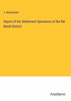 Report of the Settlement Operations of the Rai Bareli District - Macandrew, J.