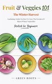 Fruit & Veggies 101 - The Winter Harvest : Gardening Guide on How to Grow the Freshest & Ripest Winter Vegetables (Perfect for Beginners) (eBook, ePUB)