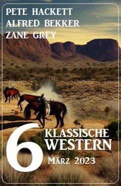 6 Klassische Western März 2023 (eBook, ePUB) - Bekker, Alfred; Hackett, Pete; Grey, Zane