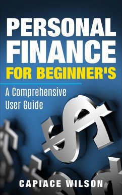 Personal Finance for Beginner's - A Comprehensive User Guide (eBook, ePUB) - Wilson, Capiace