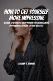 How to Get Yourself More Impressive! A Guide to Attract Right People for Getting More Opportunities in Your Life for Success (eBook, ePUB)