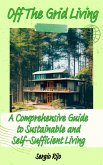 Off The Grid Living: A Comprehensive Guide to Sustainable and Self-Sufficient Living (eBook, ePUB)