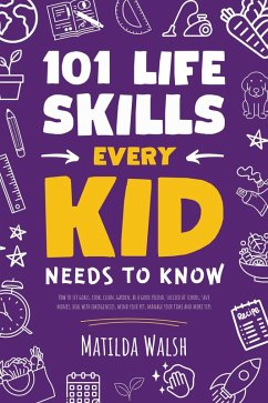 101 Life Skills Every Kid Needs to Know - How to set goals, cook, clean, garden, be a good friend, succeed at school, save money, deal with emergencies, mind your pet, manage your time and more tips. (eBook, ePUB) - Walsh, Matilda