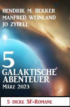 5 Galaktische Abenteuer März 2023: 5 dicke Science Fiction Romane (eBook, ePUB) - Bekker, Hendrik M.; Weinland, Manfred; Zybell, Jo