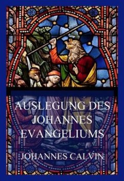 Auslegung des Johannes-Evangeliums - Calvin, Johannes