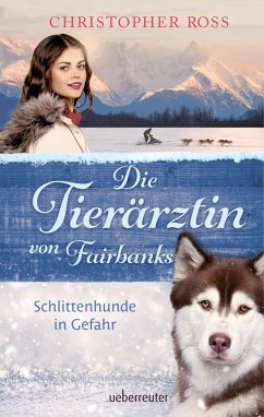 Die Tierärztin von Fairbanks - Schlittenhunde in Gefahr (Die Tierärztin von Fairbanks, Bd. 2) - Ross, Christopher