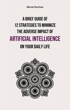 A Brief Guide of 12 Strategies to Minimize the Adverse Impact of Artificial Intelligence on Your Daily Life (eBook, ePUB) - Durmus, Murat