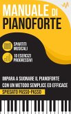 Manuale di Pianoforte : Impara a suonare il Pianoforte con un metodo semplice ed efficace spiegato passo passo. 10 Esercizi progressivi + Spartiti Musicali (eBook, ePUB)