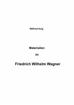Materialien zu Friedrich Wilhelm Wagner - ihrig, wilfried