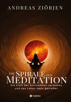 Die Spirale der Meditation - 360 Seiten Einblick in die Erfahrung und Philosophie der Yogis und Mystiker, mit vielen praktischen Übungen - Ziörjen, Andreas