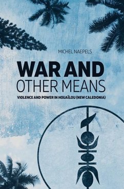 War and Other Means: Power and violence in Houaïlou (New Caledonia) - Naepels, Michel