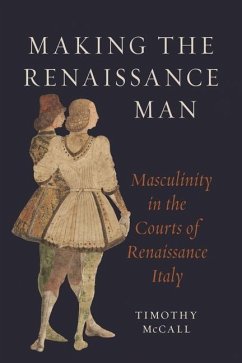 Making the Renaissance Man: Masculinity in the Courts of Renaissance Italy - McCall, Timothy