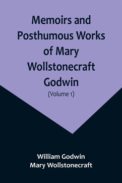 Memoirs and Posthumous Works of Mary Wollstonecraft Godwin (Volume 1) - Godwin, William; Wollstonecraft, Mary