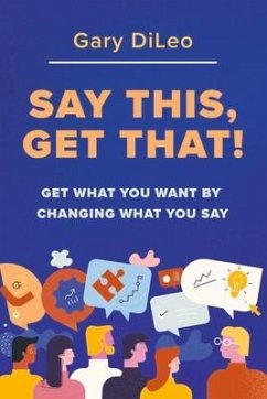 Say This, Get That!: Get What You Want by Changing What You Say - DiLeo, Gary