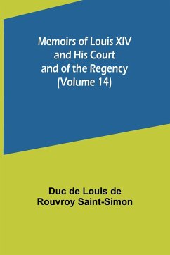 Memoirs of Louis XIV and His Court and of the Regency (Volume 14) - de Louis de Rouvroy Saint-Simon, Duc