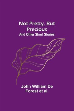 Not Pretty, but Precious; And Other Short Stories - William de Forest et al., John