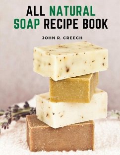 All Natural Soap Recipe Book - John R Creech