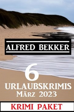 6 Urlaubskrimis März 2023: Krimi Paket (eBook, ePUB) - Bekker, Alfred