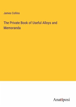 The Private Book of Useful Alloys and Memoranda - Collins, James