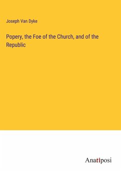 Popery, the Foe of the Church, and of the Republic - Dyke, Joseph van