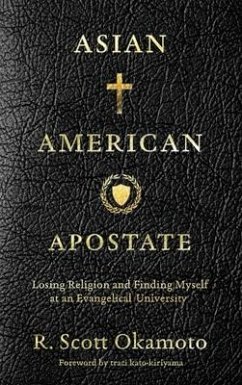 Asian American Apostate: Losing Religion and Finding Myself at an Evangelical University - Okamoto, R. Scott