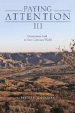 Paying Attention III: Uncommon God in Our Common World Volume 3