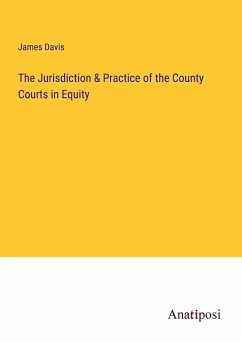 The Jurisdiction & Practice of the County Courts in Equity - Davis, James