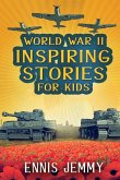 World War II Inspiring Stories for Kids: A Collection of Unbelievable True Tales About Goodness, Friendship, Courage, and Rescue to Inspire Young Read