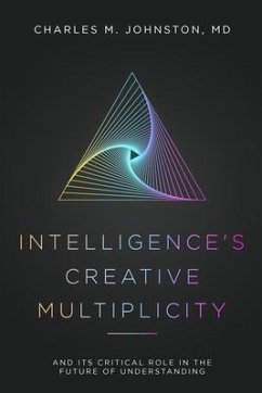 Intelligence's Creative Multiplicity: And Its Critical Role in the Future of Understanding - Johnston, Charles M.