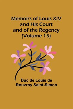 Memoirs of Louis XIV and His Court and of the Regency (Volume 15) - de Louis de Rouvroy Saint-Simon, Duc