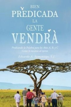 Bien Predicada la Gente Vendrà: Predicando la Palabra para los Años A, B, y C Como le encanta al oyente - Samaniego, S. J. Eduardo