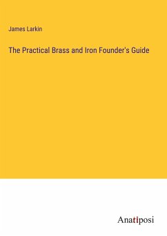 The Practical Brass and Iron Founder's Guide - Larkin, James