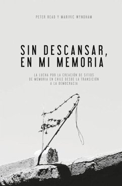 Sin Descansar, En Mi Memoria: La lucha por la Creación de sitios de memoria en Chile desde la transición a la democracia - Read, Peter; Wyndham, Marivic