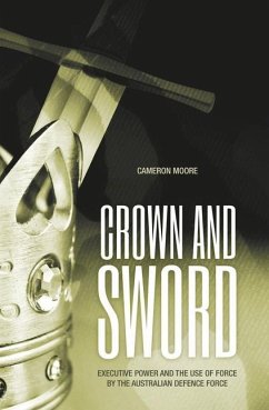 Crown and Sword: Executive power and the use of force by the Australian Defence Force - Moore, Cameron