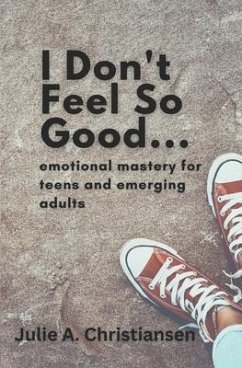 I Don't Feel So Good: Emotional Mastery for Teens and Emerging Adults - Christiansen, Julie A.